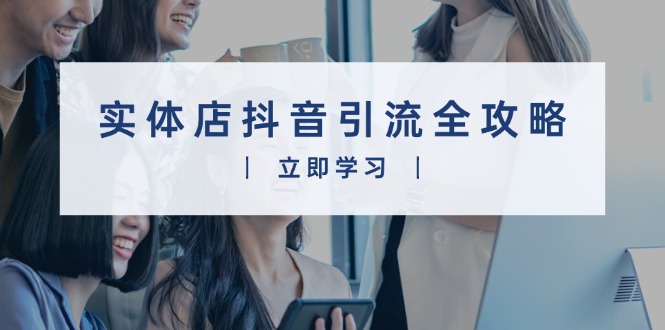 实体店抖音引流全攻略，从视频制作到直播变现，打造火爆生意-简创项目网
