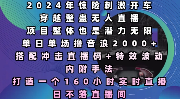 2024年惊险刺激开车穿越整蛊无人直播，单日单场撸音浪2000+，打造一个160小时实时直播日不落直播间【揭秘】-简创项目网