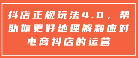 抖店正规玩法4.0，帮助你更好地理解和应对电商抖店的运营-简创项目网