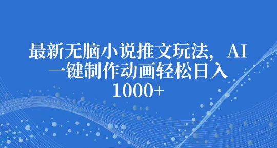 最新无脑小说推文玩法，AI一键制作动画轻松日入多张【揭秘】-简创项目网