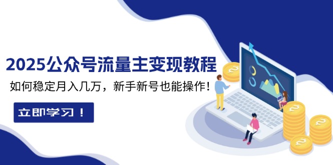 2025众公号流量主变现教程：如何稳定月入几万，新手新号也能操作-简创项目网