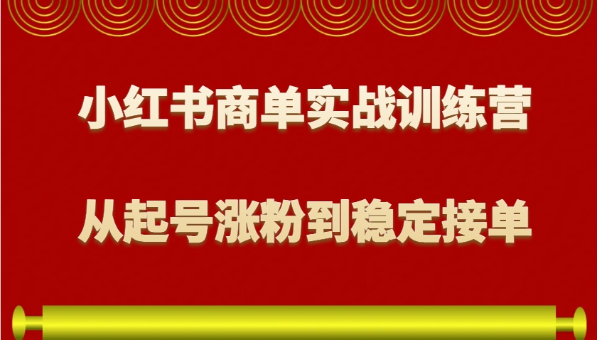 小红书商单实战训练营，从0到1教你如何变现，从起号涨粉到稳定接单，适合新手-简创项目网