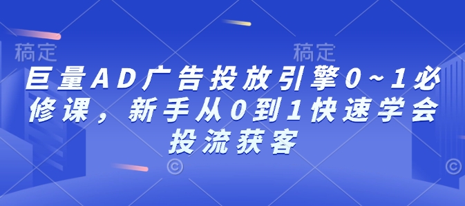 巨量AD广告投放引擎0~1必修课，新手从0到1快速学会投流获客-简创项目网