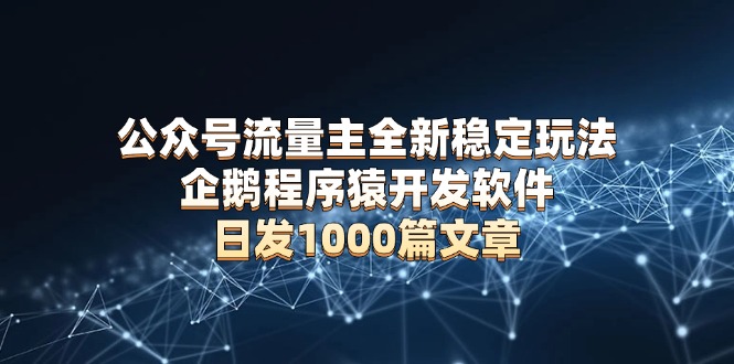 公众号流量主全新稳定玩法 企鹅程序猿开发软件 日发1000篇文章 无需AI改写-简创项目网