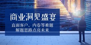 商业洞见盛宴，直面客户、内卷等难题，解题思路点亮未来-简创项目网