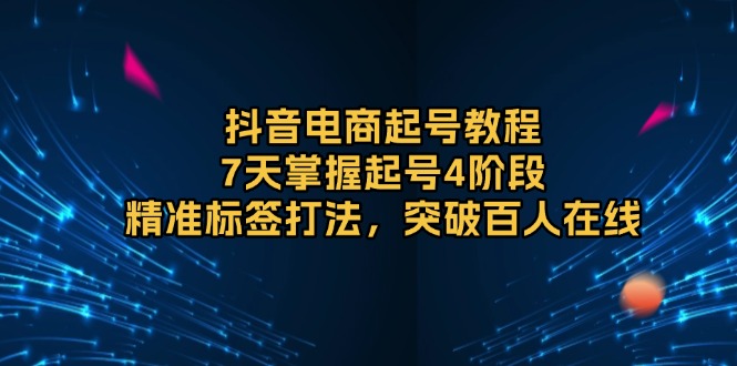 抖音电商起号教程，7天掌握起号4阶段，精准标签打法，突破百人在线-简创项目网