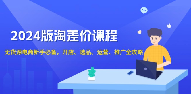 2024版淘差价课程，无货源电商新手必备，开店、选品、运营、推广全攻略-简创项目网