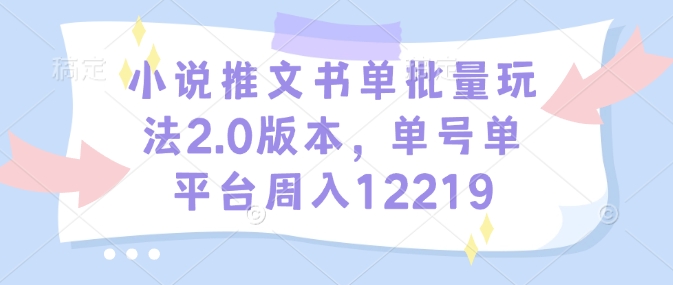 小说推文书单批量玩法2.0版本，单号单平台周入12219-简创项目网