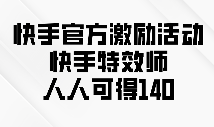 快手官方激励活动-快手特效师，人人可得140-简创项目网