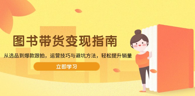 图书带货变现指南，从选品到爆款跟拍，运营技巧与避坑方法，轻松提升销量-简创项目网