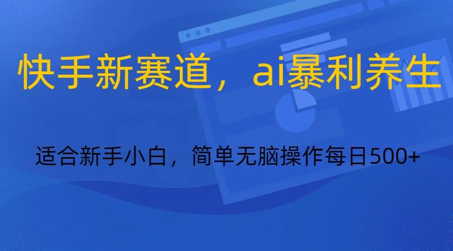 快手新赛道，ai暴利养生，0基础的小白也可以操作轻松日入500+-简创项目网