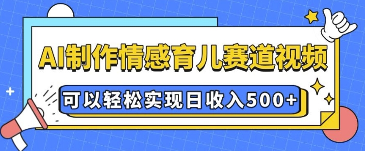 AI 制作情感育儿赛道视频，可以轻松实现日收入5张【揭秘】-简创项目网