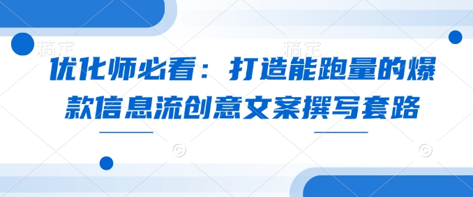 优化师必看：打造能跑量的爆款信息流创意文案撰写套路-简创项目网