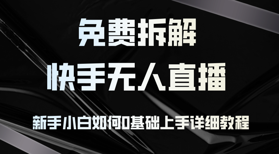 免费拆解：快手无人直播，新手小白如何0基础上手，详细教程-简创项目网