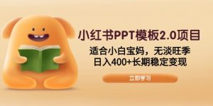 小红书PPT模板2.0项目，适合小白宝妈，无淡旺季，日入400+长期稳定变现-简创项目网