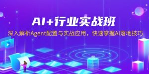 AI+行业实战班，深入解析Agent配置与实战应用，快速掌握AI落地技巧-简创项目网