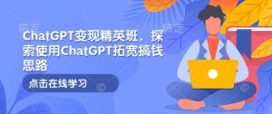 ChatGPT变现精英班,探索使用ChatGPT拓宽搞钱思路-简创项目网