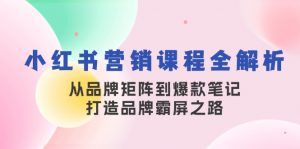 小红书营销课程全解析，从品牌矩阵到爆款笔记，打造品牌霸屏之路-简创项目网