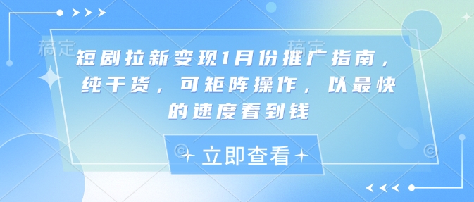 短剧拉新变现1月份推广指南，纯干货，可矩阵操作，以最快的速度看到钱-简创项目网