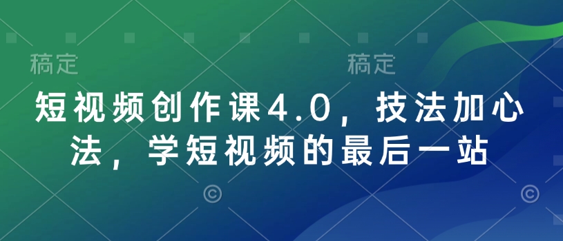 短视频创作课4.0，技法加心法，学短视频的最后一站-简创项目网