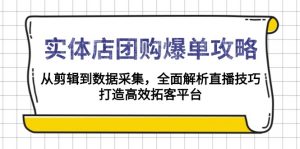 实体店-团购爆单攻略：从剪辑到数据采集，全面解析直播技巧，打造高效...-简创项目网