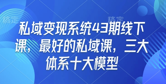 私域变现系统43期线下课，最好的私域课，三大体系十大模型-简创项目网