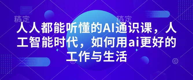 人人都能听懂的AI通识课，人工智能时代，如何用ai更好的工作与生活-简创项目网
