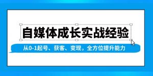 自媒体成长实战经验，从0-1起号、获客、变现，全方位提升能力-简创项目网