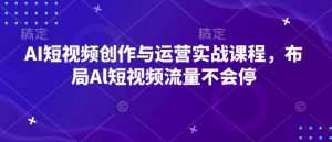 AI短视频创作与运营实战课程,布局Al短视频流量不会停-简创项目网