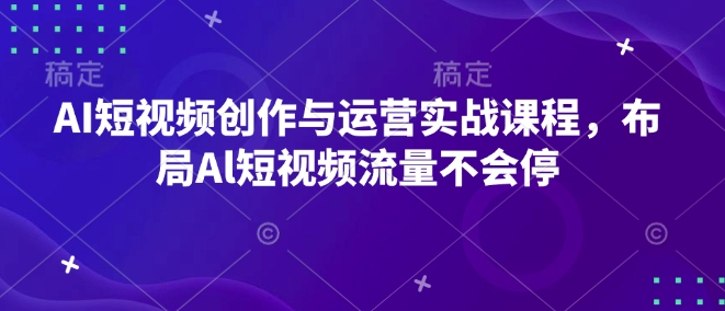 AI短视频创作与运营实战课程，布局Al短视频流量不会停-简创项目网