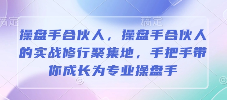 操盘手合伙人，操盘手合伙人的实战修行聚集地，手把手带你成长为专业操盘手-简创项目网