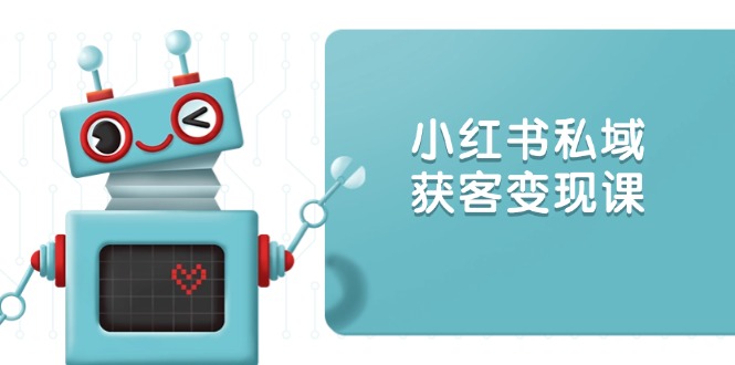 小红书私域获客变现：账号设置/内容创作/规则解读/投放策略/获客技巧等-简创项目网