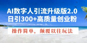 AI数字人引流升级版2.0，日引300+高质量创业粉，操作简单，颠覆以往玩法-简创项目网