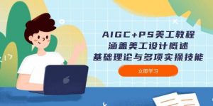AIGC+PS美工教程:涵盖美工设计概述、基础理论与多项实操技能-简创项目网