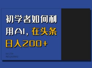 初学者如何利用AI，在头条日入200+-简创项目网