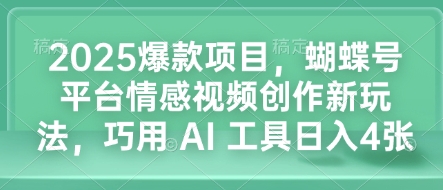 2025爆款项目，蝴蝶号平台情感视频创作新玩法，巧用 AI 工具日入4张-简创项目网