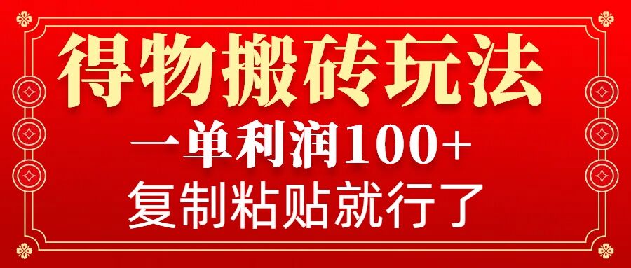 得物搬砖无门槛玩法，一单利润100+，无脑操作会复制粘贴就行-简创项目网