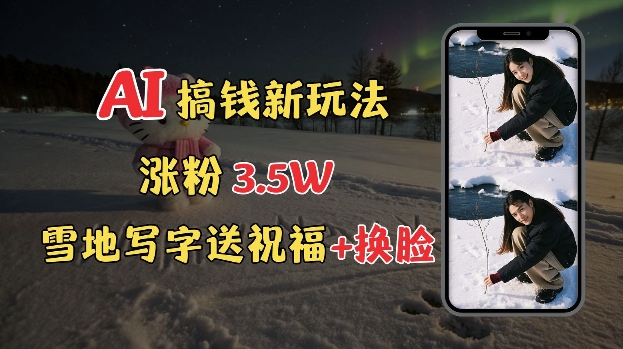 冬季搞钱新玩法，雪地写字表白送祝福、换脸，用免费AI手把手教你制作，轻松涨粉3.5w，接单到手软-简创项目网
