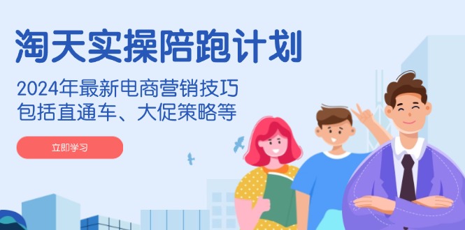 淘天实操陪跑计划，2024年最新电商营销技巧，包括直通车、大促策略等-简创项目网