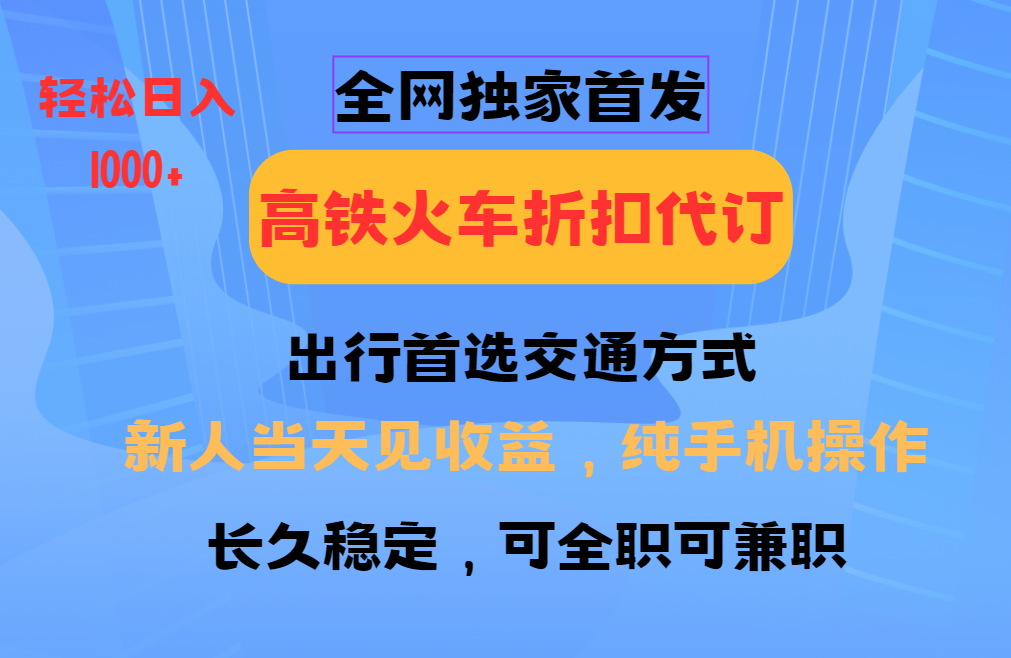 全网独家首发 全国高铁火车折扣代订 新手当日变现 纯手机操作 日入1000+-简创项目网