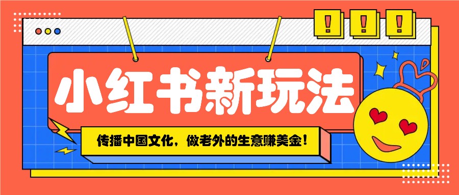 小红书流量新玩法，传播中国传统文化的同时，做老外的生意赚美金！-简创项目网