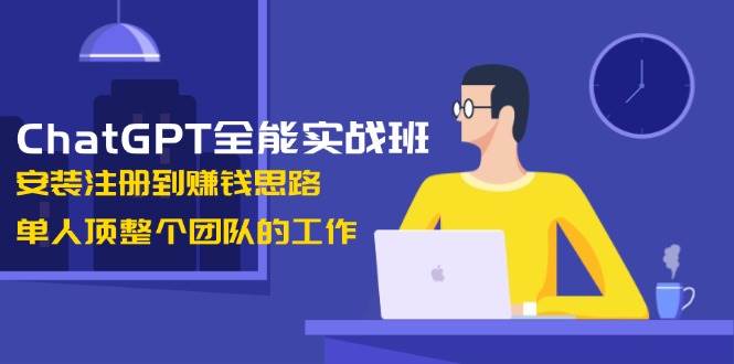 ChatGPT全能实战班，安装注册到赚钱思路，单人顶整个团队的工作-简创项目网