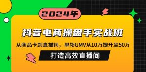 抖音电商操盘手实战班：从商品卡到直播间，单场GMV从10万提升至50万，...-简创项目网