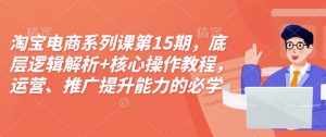 淘宝电商系列课第15期，底层逻辑解析+核心操作教程，运营、推广提升能力的必学课程+配套资料-简创项目网