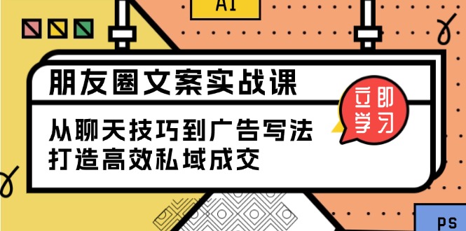 朋友圈文案实战课：从聊天技巧到广告写法，打造高效私域成交-简创项目网