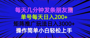 每天几分钟发条朋友圈 单号每天日入200+ 矩阵推广玩法日入3000+ 操作简...-简创项目网