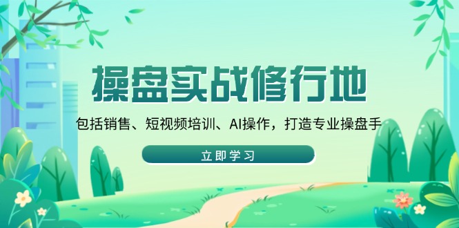 操盘实战修行地：包括销售、短视频培训、AI操作，打造专业操盘手-简创项目网