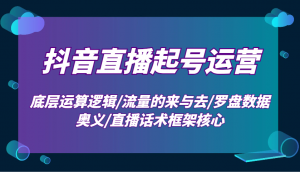 抖音直播起号运营：底层运算逻辑/流量的来与去/罗盘数据奥义/直播话术框架核心-简创项目网