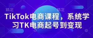 TikTok电商课程,系统学习TK电商起号到变现-简创项目网