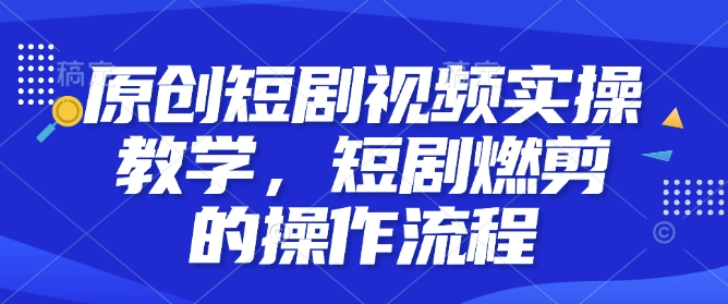 原创短剧视频实操教学，短剧燃剪的操作流程-简创项目网